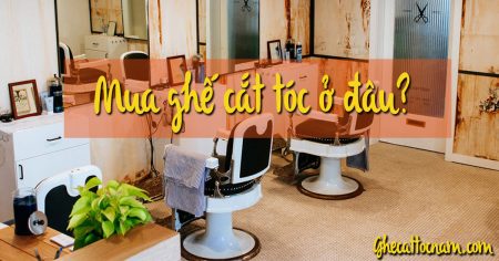Mua ghế cắt tóc ở đâu tốt nhất?